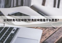 公司财务与区块链[财务区块链是什么意思?]