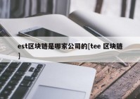 est区块链是哪家公司的[tee 区块链]