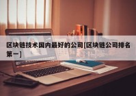 区块链技术国内最好的公司[区块链公司排名第一]