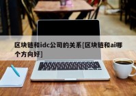 区块链和idc公司的关系[区块链和ai哪个方向好]