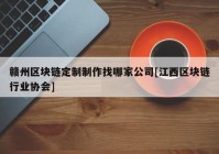 赣州区块链定制制作找哪家公司[江西区块链行业协会]