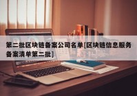 第二批区块链备案公司名单[区块链信息服务备案清单第二批]