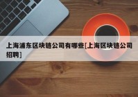 上海浦东区块链公司有哪些[上海区块链公司招聘]