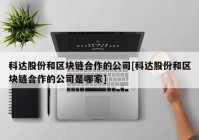 科达股份和区块链合作的公司[科达股份和区块链合作的公司是哪家]