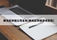 腾讯区块链公司名称[腾讯区块链游戏官网]