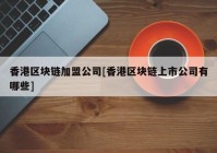 香港区块链加盟公司[香港区块链上市公司有哪些]