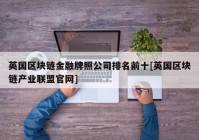 英国区块链金融牌照公司排名前十[英国区块链产业联盟官网]