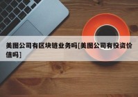 美图公司有区块链业务吗[美图公司有投资价值吗]