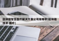 区块链智慧医疗解决方案公司有哪些[区块链技术 医疗]