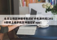 北京公司区块链手机挖矿手机源代码[2020即将上线手机区块链挖矿app]