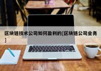 区块链技术公司如何盈利的[区块链公司业务]