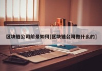 区块链公司前景如何[区块链公司做什么的]