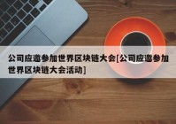 公司应邀参加世界区块链大会[公司应邀参加世界区块链大会活动]