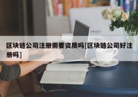 区块链公司注册需要资质吗[区块链公司好注册吗]