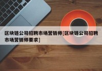 区块链公司招聘市场营销师[区块链公司招聘市场营销师要求]